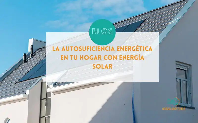 Consigue la autosuficiencia energética en tu hogar con energía solar