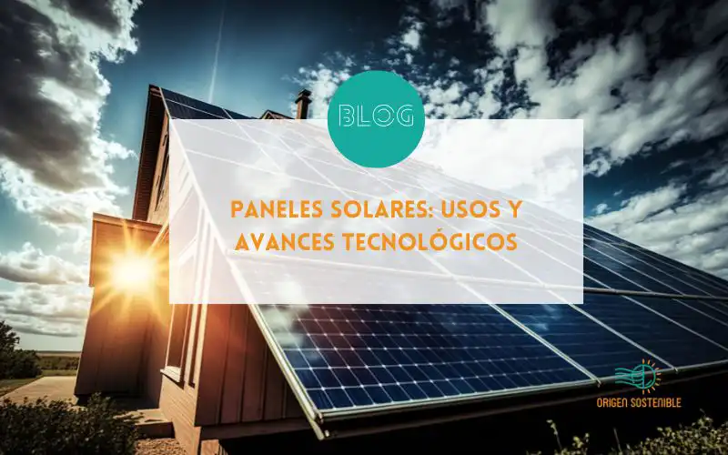 Paneles Solares: Usos y Avances Tecnológicos